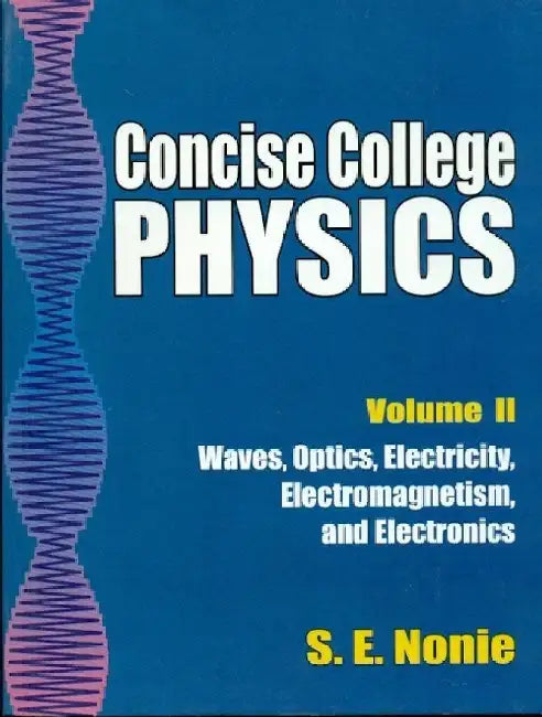 Concise College Physics,Vol. 2 - Waves, Optics, Electricity, Electromagnetism, and Electronics by Nonie