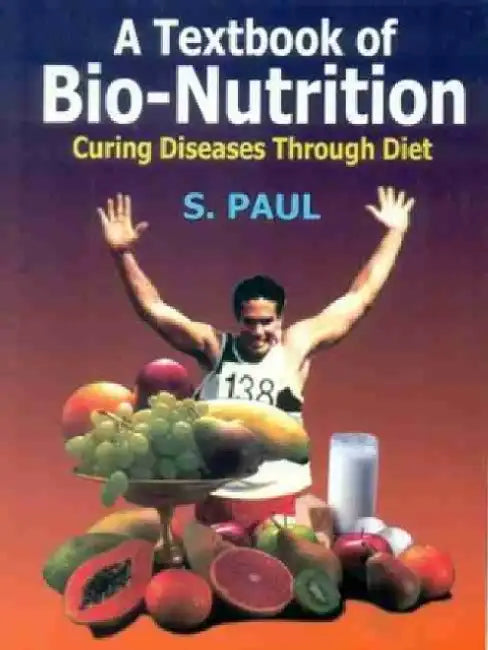 A Textbook of Bio-Nutrition: Curing Diseases Through Diet by S. Paul