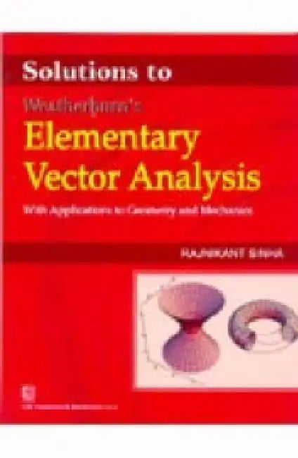 Solutions to Weatherburn's Elementary Vector Analysis: With Applications to Geometry and Mechanics by Sinha Rajnikant