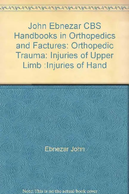 John Ebnezar CBS Handbooks in Orthopedics and Fractures: Orthopedic Trauma: Injuries of Upper Limb :Injuries of Hand by Ebnezar John
