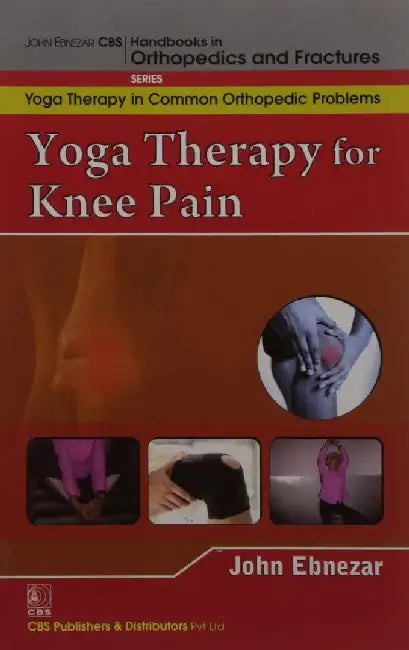 John Ebnezar CBS Handbooks in Orthopedics and Fractures: Yoga Therapy in Common Orthopedic Problems  : Yoga Therapy for Knee Pain by Ebnezar John