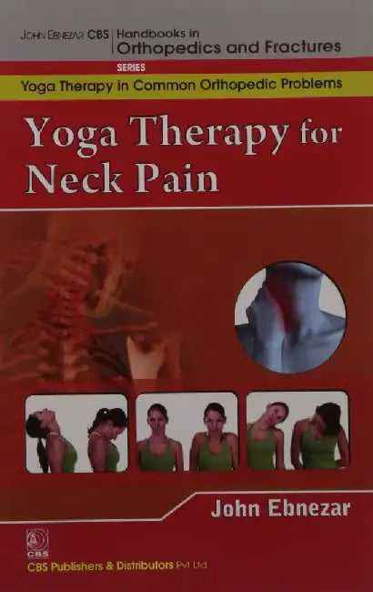 John Ebnezar CBS Handbooks in Orthopedics and Fractures: Yoga Therapy in Common Orthopedic Problems  : Yoga Therapy for Neck Pain by Ebnezar John
