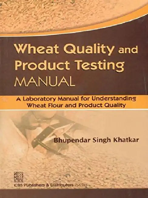 Wheat Quality and Product Testing MANUAL: A laboratory Manual for Understanding Wheat Flour and Product Quality by Khatkar