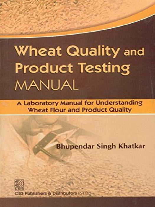 Wheat Quality and Product Testing MANUAL: A laboratory Manual for Understanding Wheat Flour and Product Quality  by Khatkar
