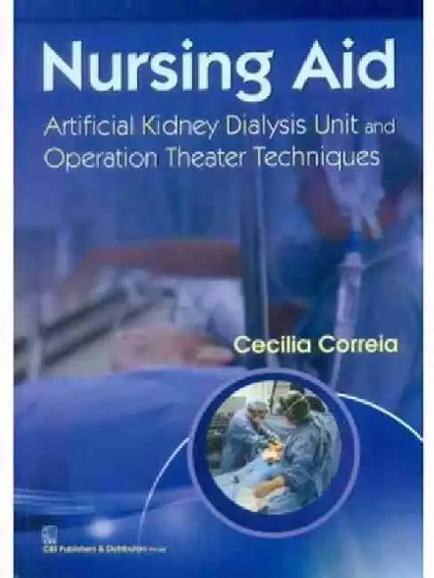Nursing Aid: Artificial Kidney Dialysis Unit and Operation Theatre Techniques by Cecilia Correia