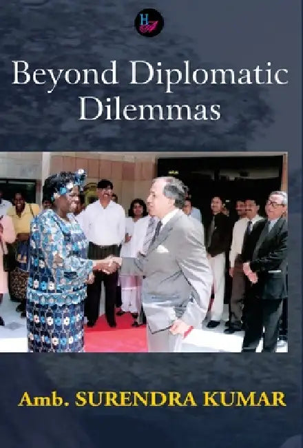 Beyond Diplomatic Dilemmas by Amb Surendra Kumar