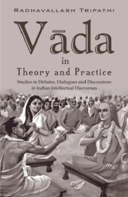 Vada in Theory and Practice: Studies in Debates Dialogues and Discussions in Indian Intellect  by Radhavallabh Tripathi