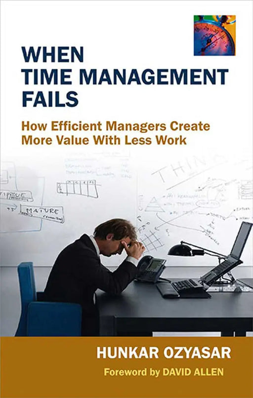 When Time Management Fails: How Efficient Managers Create More Value with Less Work by Hunkar Ozyasar