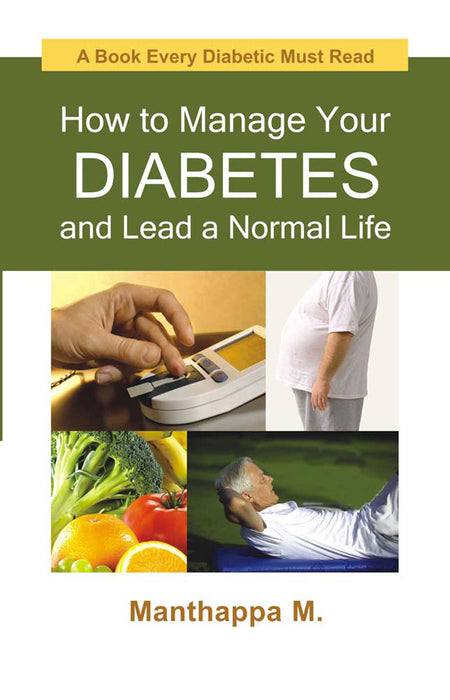 How To Manage Your Diabetes And Lead A Normal Life: A Book Every Diabetic Must Read by Manthappa M.