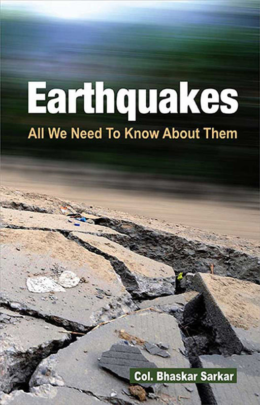 Earthquakes: All We Need to Know About Them by Col. Bhaskar Sarkar