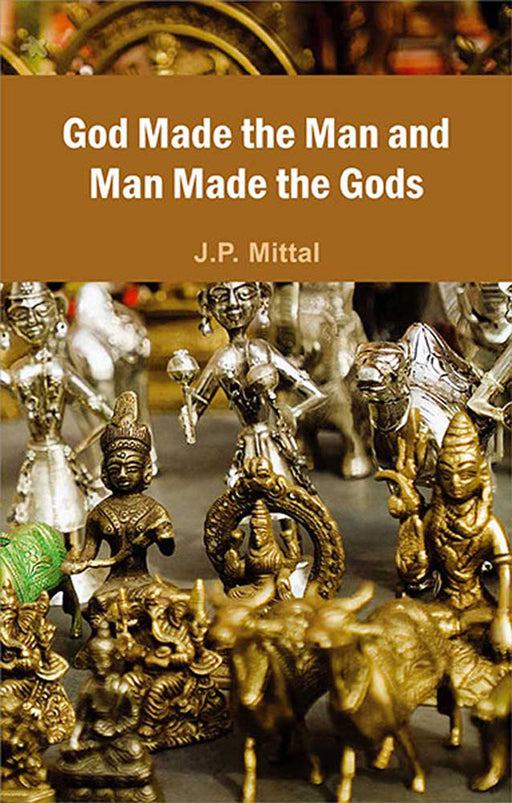 God Made The Man And Man Made The Gods by J.P. Mittal