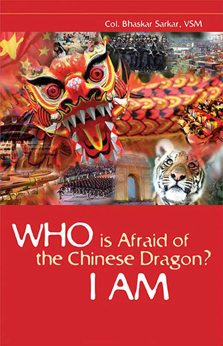 Who Is Afraid Of The Chinese Dragon? I Am by Col. Bhaskar Sarkar, VSM