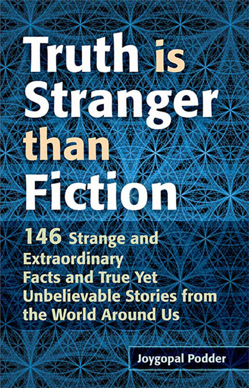 Truth Is Stranger Than Fiction: 146 Strange and Extraordinary Facts and True Yet Unbelievable Stories from the World Around Us by Joygopal Podder