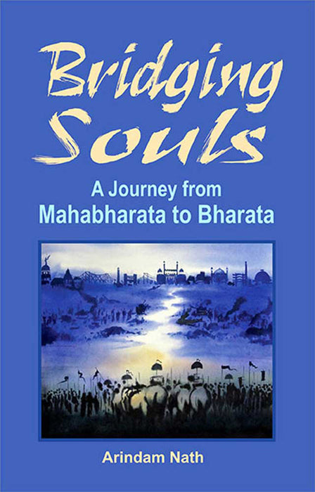 Bridging Souls: A Journey From Mahabharata to Bharata by Arindam Nath