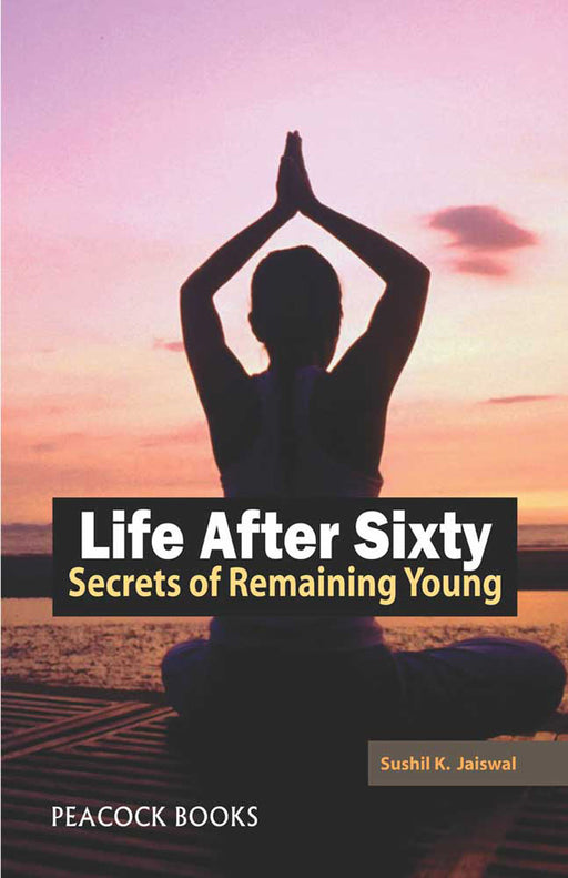 Life After Sixty: Secrets of Remaining Young by Sushil K. Jaiswal