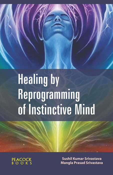 Healing by Reprogramming of Instinctive Mind by Sushil Kumar Srivastava, Mangla Prasad Srivastava