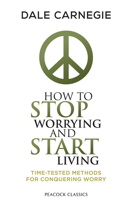 How to Stop Worrying and Start Living: Time-Tested Methods for Conquering Worry