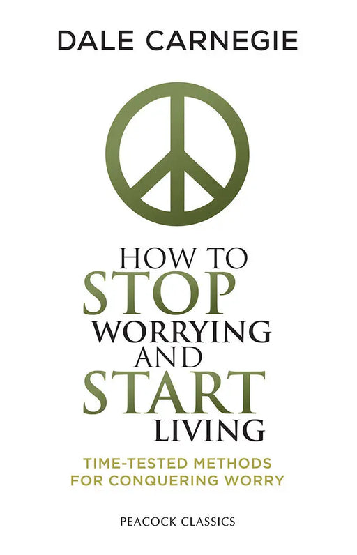 How to Stop Worrying and Start Living: Time-Tested Methods for Conquering Worry by Dale Carnegie