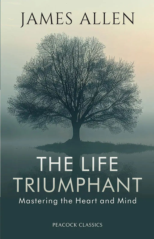 The Life Triumphant: Mastering the Heart and Mind by James Allen