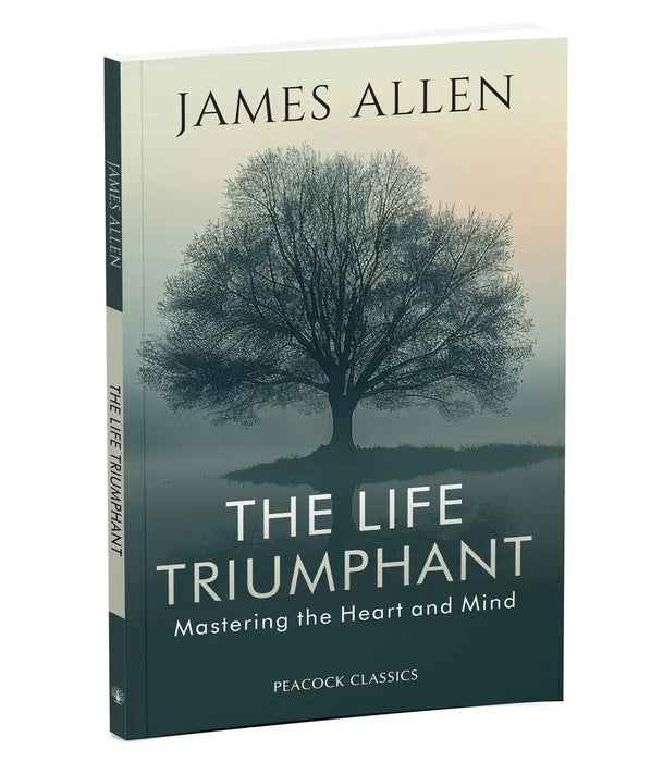 The Life Triumphant: Mastering the Heart and Mind by James Allen