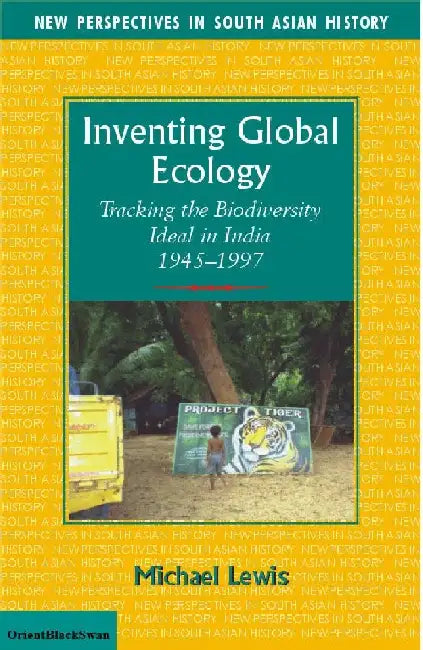 Inventing Global Ecology: Tracking the Biodiversity Ideal in India, 1945-1997 by Michael Lewis