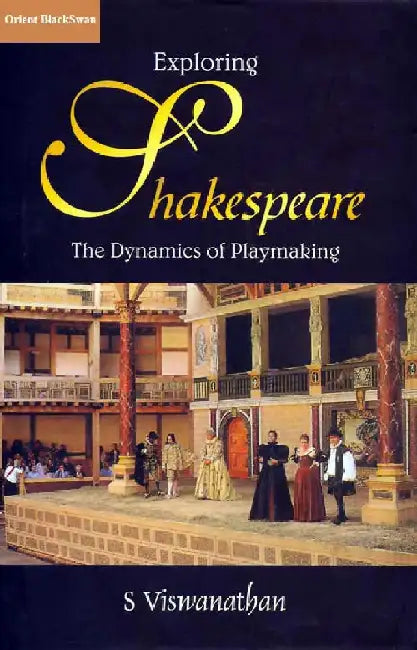 Exploring Shakespeare: The Dynamics of Playmaking by S Viswanathan