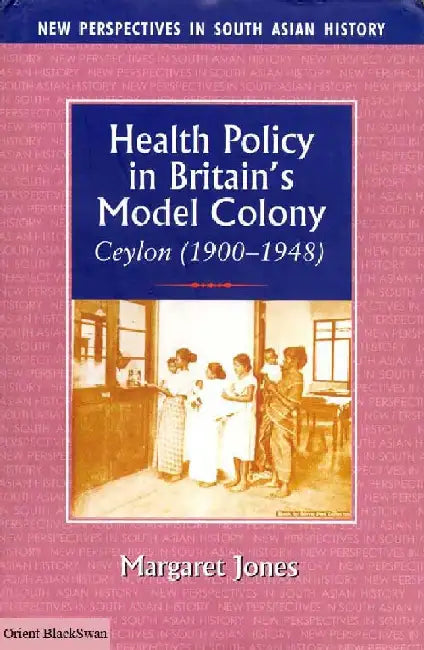 Health Policy in Britain's Model Colony: Ceylon (1900-1948) by Margaret Jones
