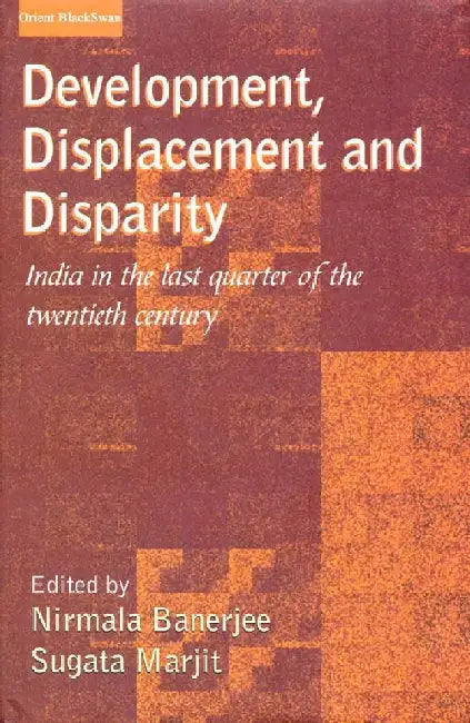 Development, Displacement and Disparity: India in the last Quarter of the Twentieth Century by Nirmala Banerjee and Sugata Marjit (Eds.)