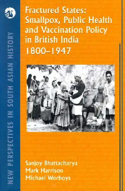 Fractured States: Smallpox, Public Health and Vaccination Policy in British India by Sanjoy Bhattacharya, Mark Harrison and Michael Worboys