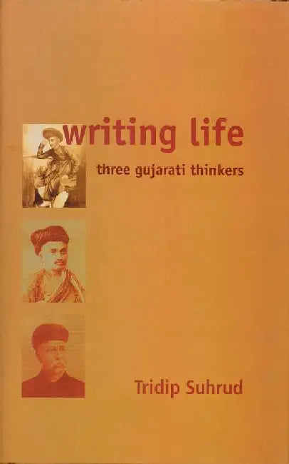 Writing Life: Three Gujarati Thinkers by Tridip Suhrud
