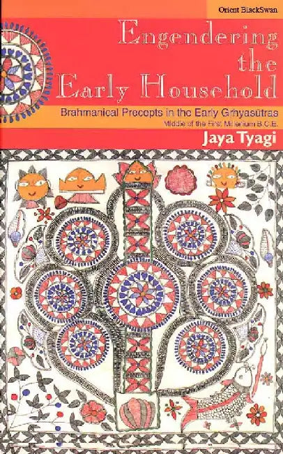 Engendering the Early Household: Brahmanical Precepts in the Early Grhyasutras, Middle of the First Millenium B.C.E. by Jaya Tyagi