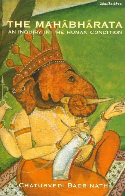 The Mahabharata: An Inquiry in the Human Condition by Chaturvedi Badrinath