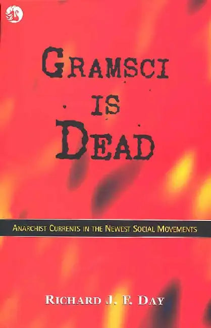Gramsci is Dead: Anarchist Currents in the Newest Social Movements by Richard J. F. Day