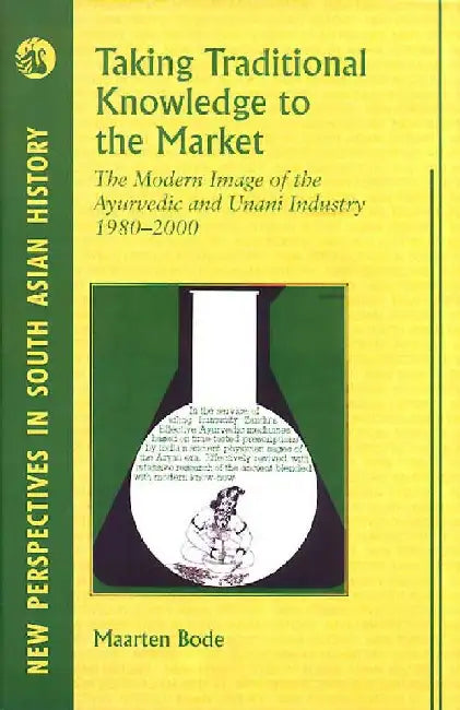 Taking Traditional Knowledge to the Market: The Modern Image of the Ayurvedic and Unani Industry, 1980-2000 by Maarten Bode