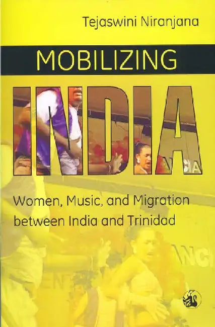 Mobilizing India: Women, Music, and Migration between India and Trinidad by Tejaswini Niranjana