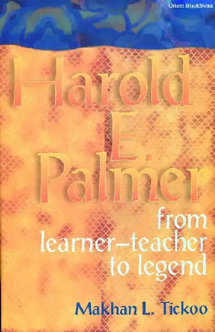 Harold E. Palmer: From Learner-Teacher to Legend by Makhan L. Tickoo
