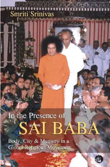 In the Presence of Sai Baba: Body, City and Memory in a Global Religious Movement by Smriti Srinivas