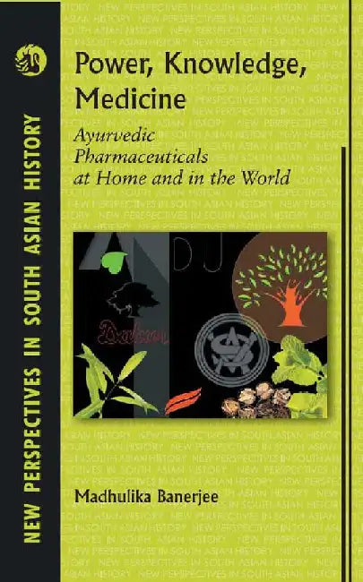 Power, Knowledge, Medicine: Ayurvedic Pharmaceuticals at Home and in the World by Madhulika Banerjee