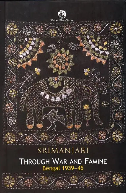 Through War and Famine: Bengal, 1939-45 by Srimanjari