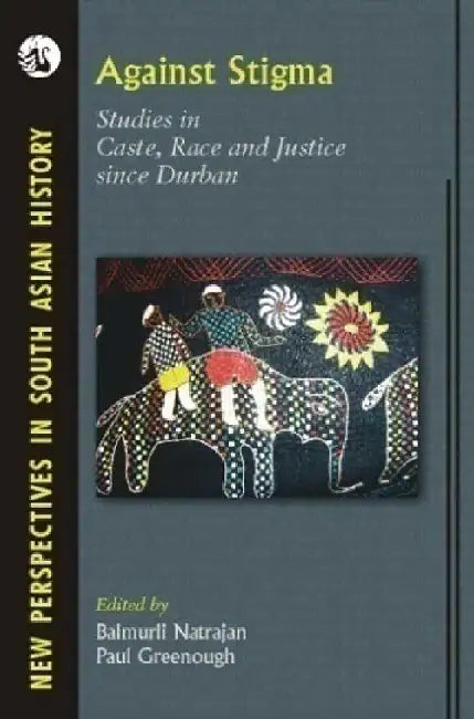 Against Stigma: Studies in Caste, Race and Justice since Durban by Balmurli Natrajan and Paul Greenough