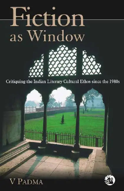 Fiction as Window: Critiquing the Indian Literary Cultural Ethos since the 1980s by V.Padma
