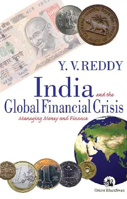 India and the Global Financial Crisis: Managing Money and Finance by Dr Yaga Venugopal Reddy