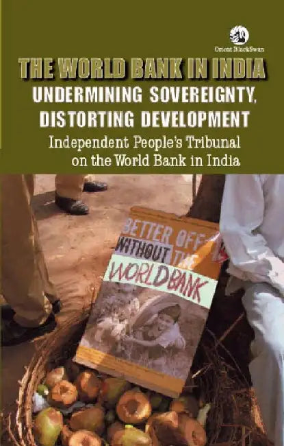 The World Bank in India: Undermining Sovereignty, Distorting Development by Michele Kelley and Deepika Dâ€™Souza