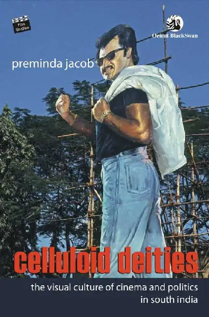 Celluloid Deities: The Visual Culture of Cinema and Politics in South India by Preminda Jacob
