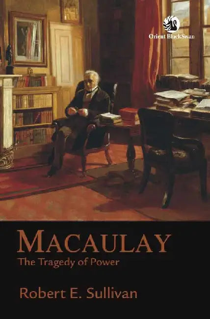 Macaulay: The Tragedy of Power by Robert E. Sullivan