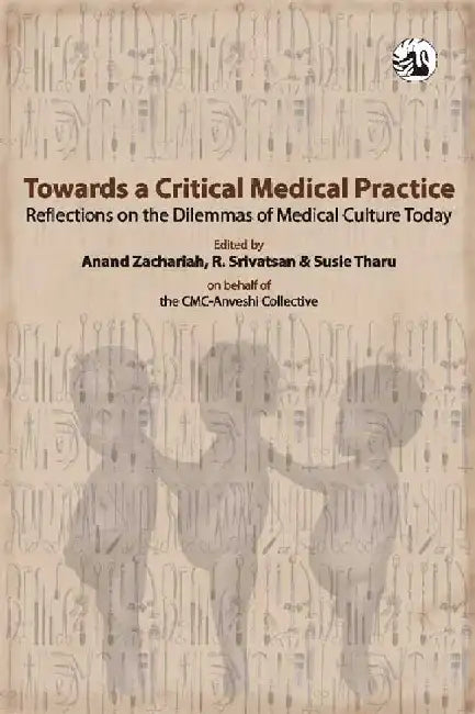 Towards a Critical Medical Practice: Reflections on the Dilemmas of Medical Culture Today by Anand Zachariah, R. Srivatsan and Susie Tharu (Eds.)