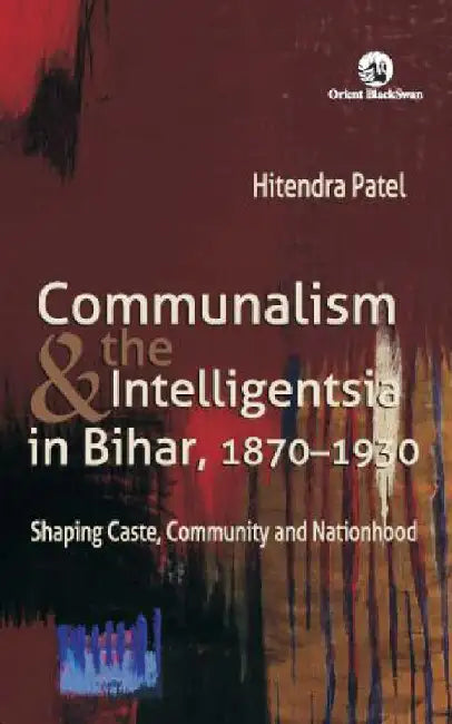 Communalism & The Intelligentsia in Bihar, 1870-1930 by Hitendra Patel