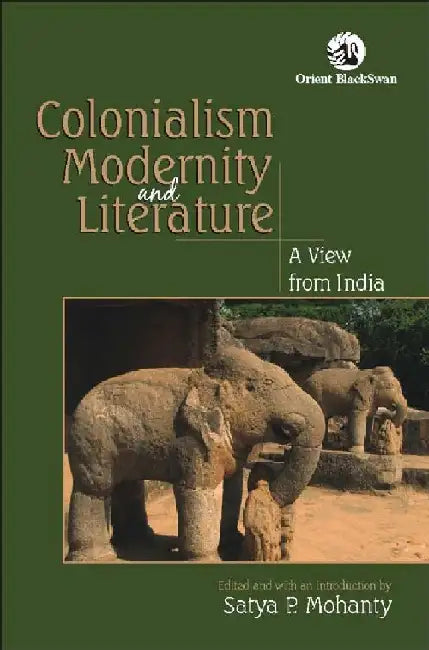Colonialism, Modernity, and Literature: A View from India by Satya P Mohanty