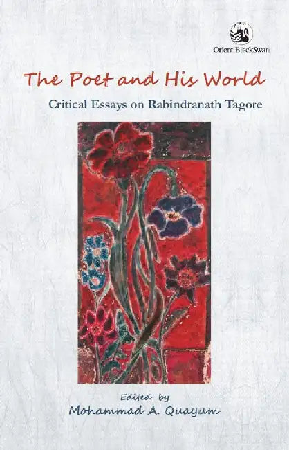 The Poet and His World: Critical Essays on Rabindranath Tagore by Mohammad A. Quayum(Ed.)