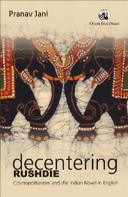 Decentering Rushdie: Cosmopolitanism and the Indian Novel in English by Pranav Jani